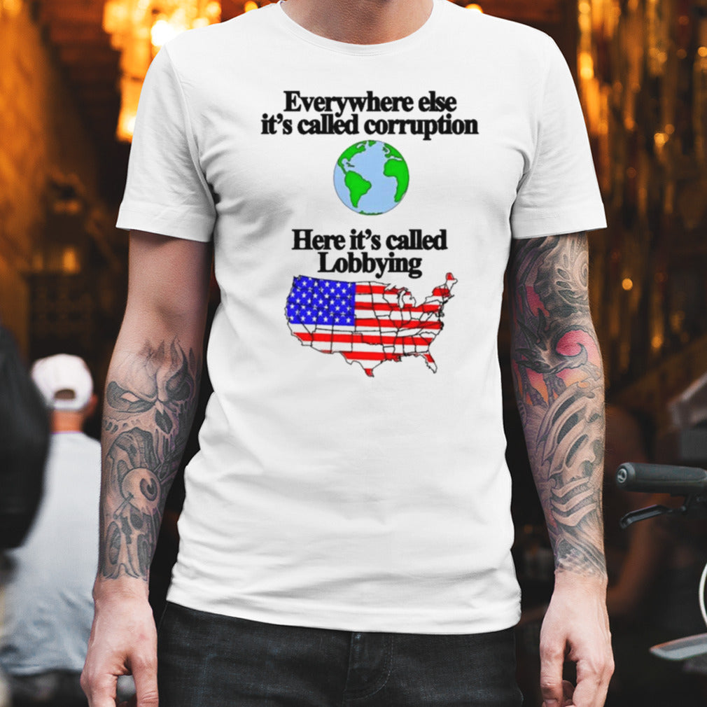 Everywhere Else Its Called Corruption Here Its Called Lobbying T-shirt