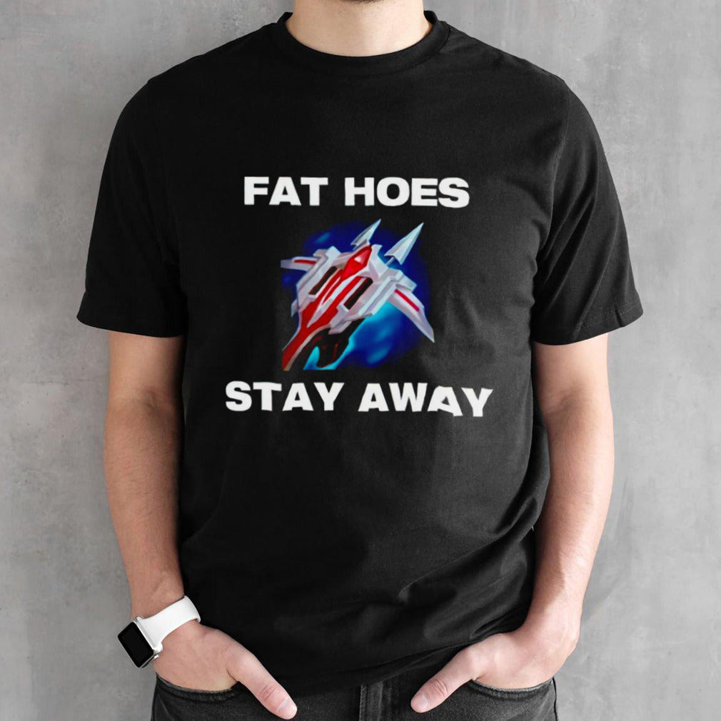 Fat hoes stay away shirt