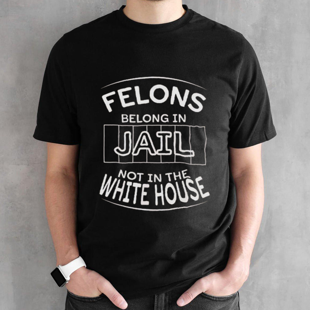 Felons Belong In Jail Not White House 2024 T-Shirt