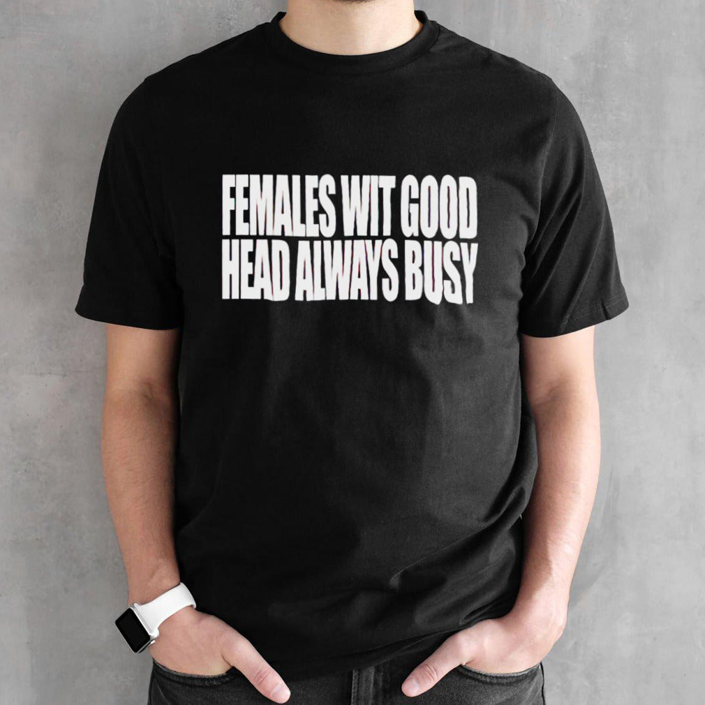 Females with good head always busy shirts