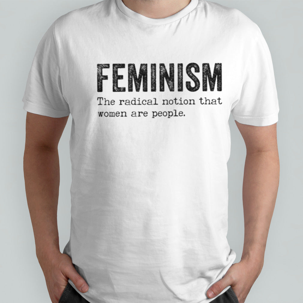 Feminism The Radical Notion That Women Are People T-shirt