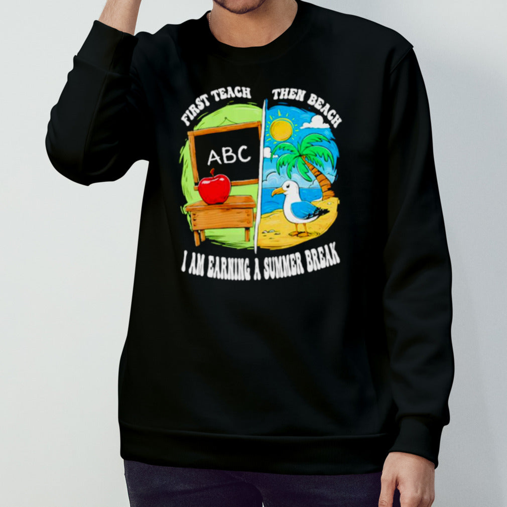 First teach then beach earning a summer break teacher shirt