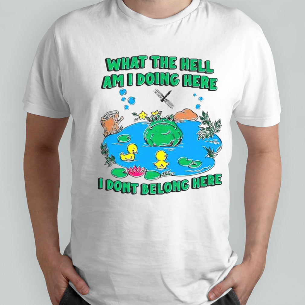Frog what the hell am I doing here I donsâ€™t belong here shirts