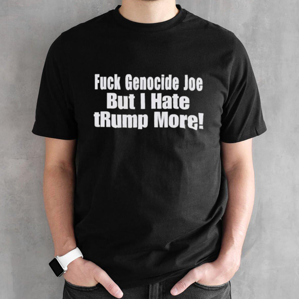 Fuck Genocide Joe But I Hate tRump More T-Shirt