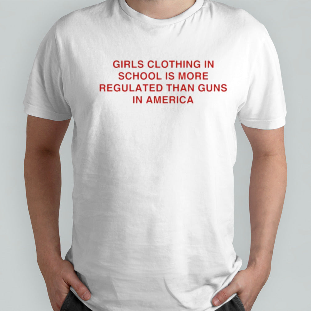 Girls clothing in school is more regulated than guns in America shirt