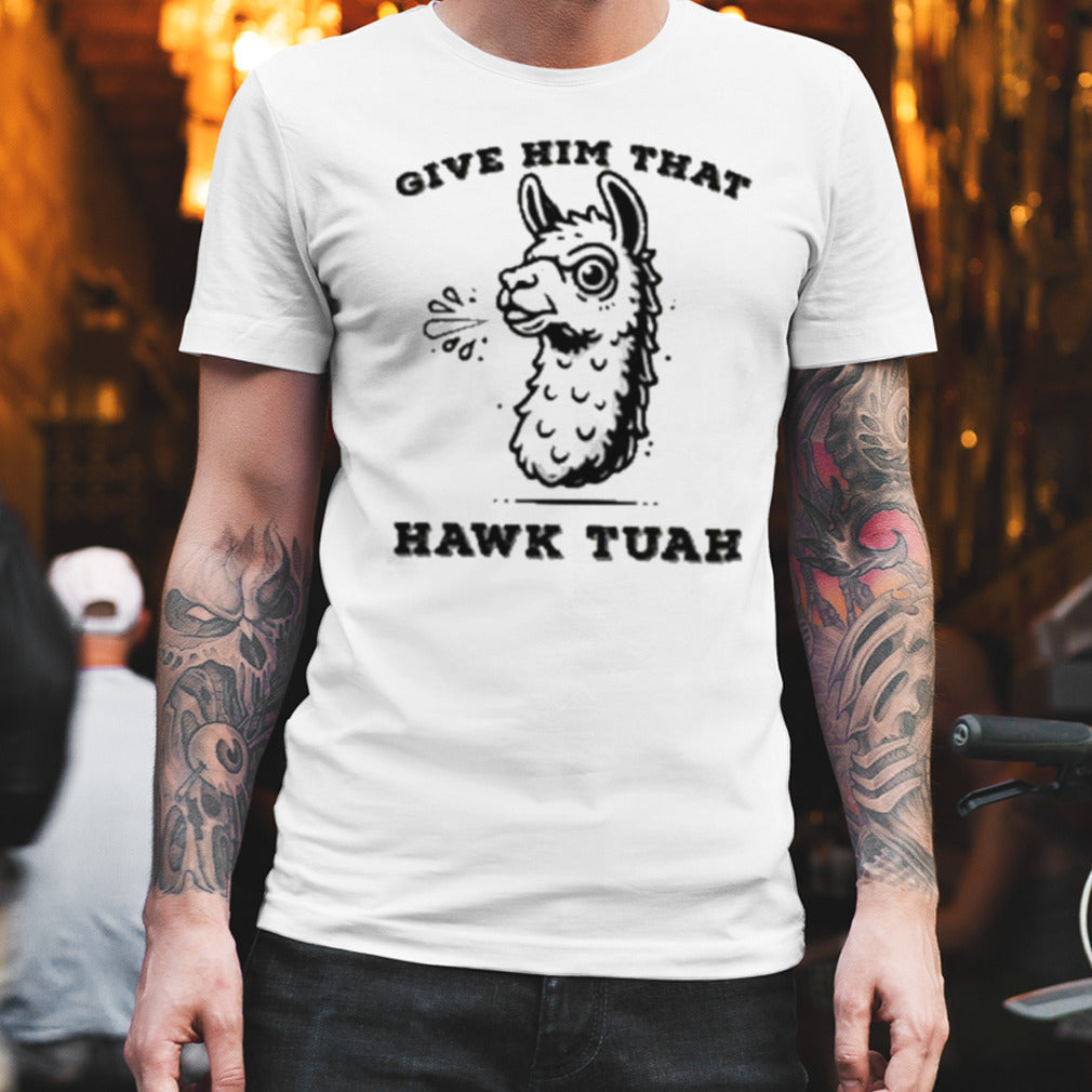 Give Him That Hawk Tuah Girl Shirt