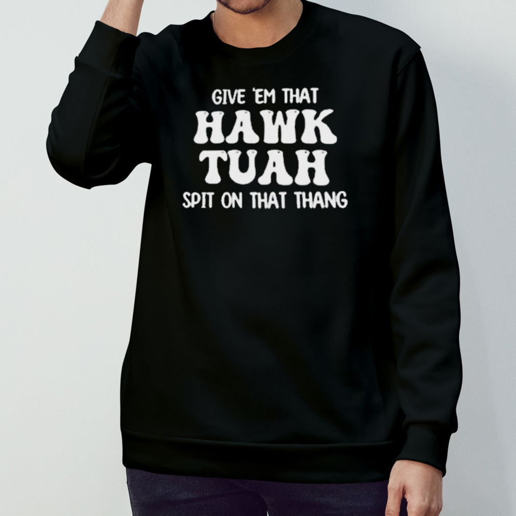 Give â€˜Em That Hawk Tuah Spit On That Thang Shirt