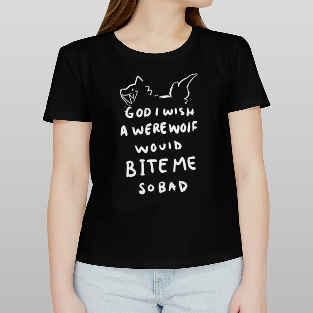 God i wish a were wolf would bite me so bad shirt