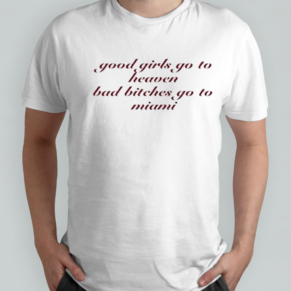 Good Girl Go To Heaven Bad Bitches Go To Miami shirt