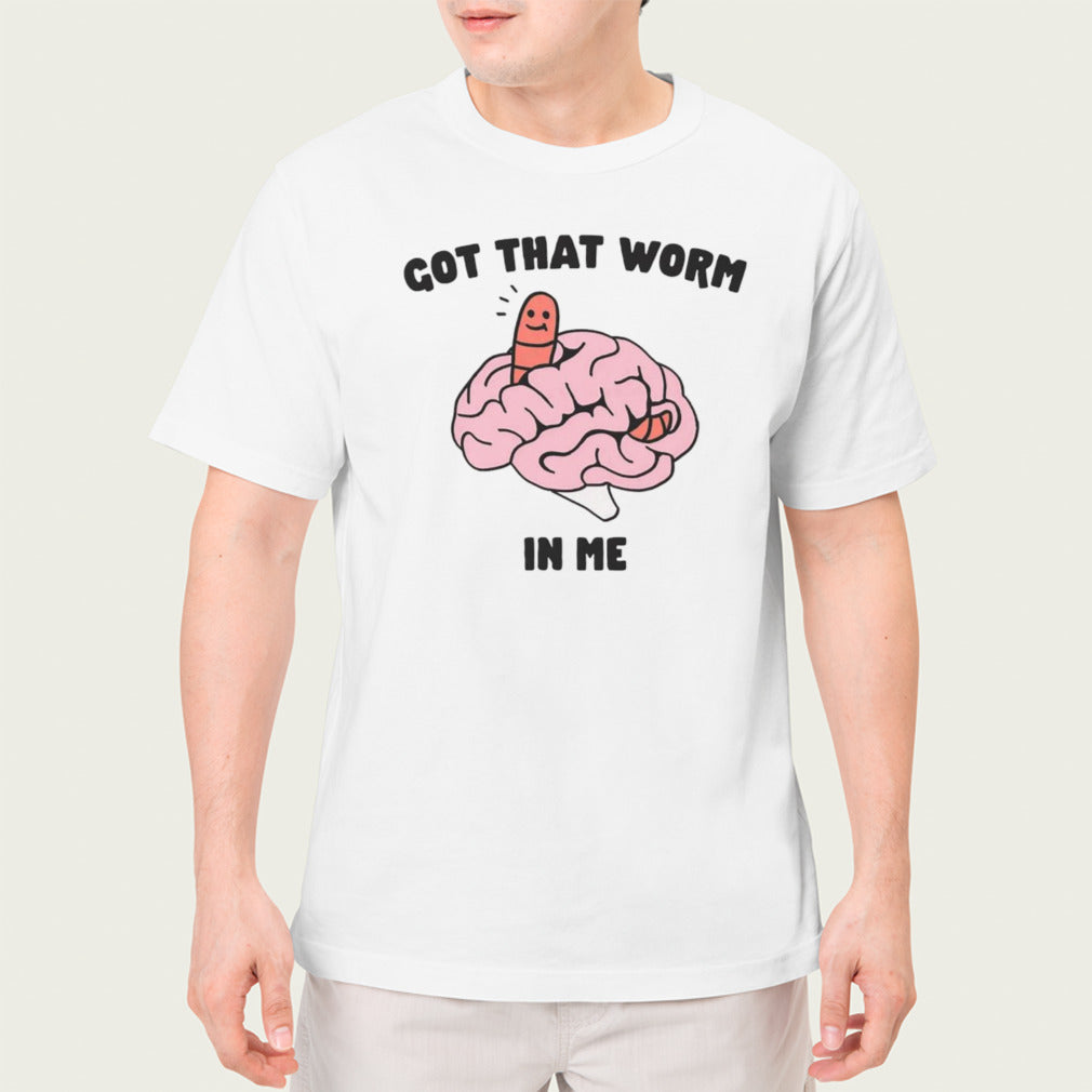 Got that worm in me shirt