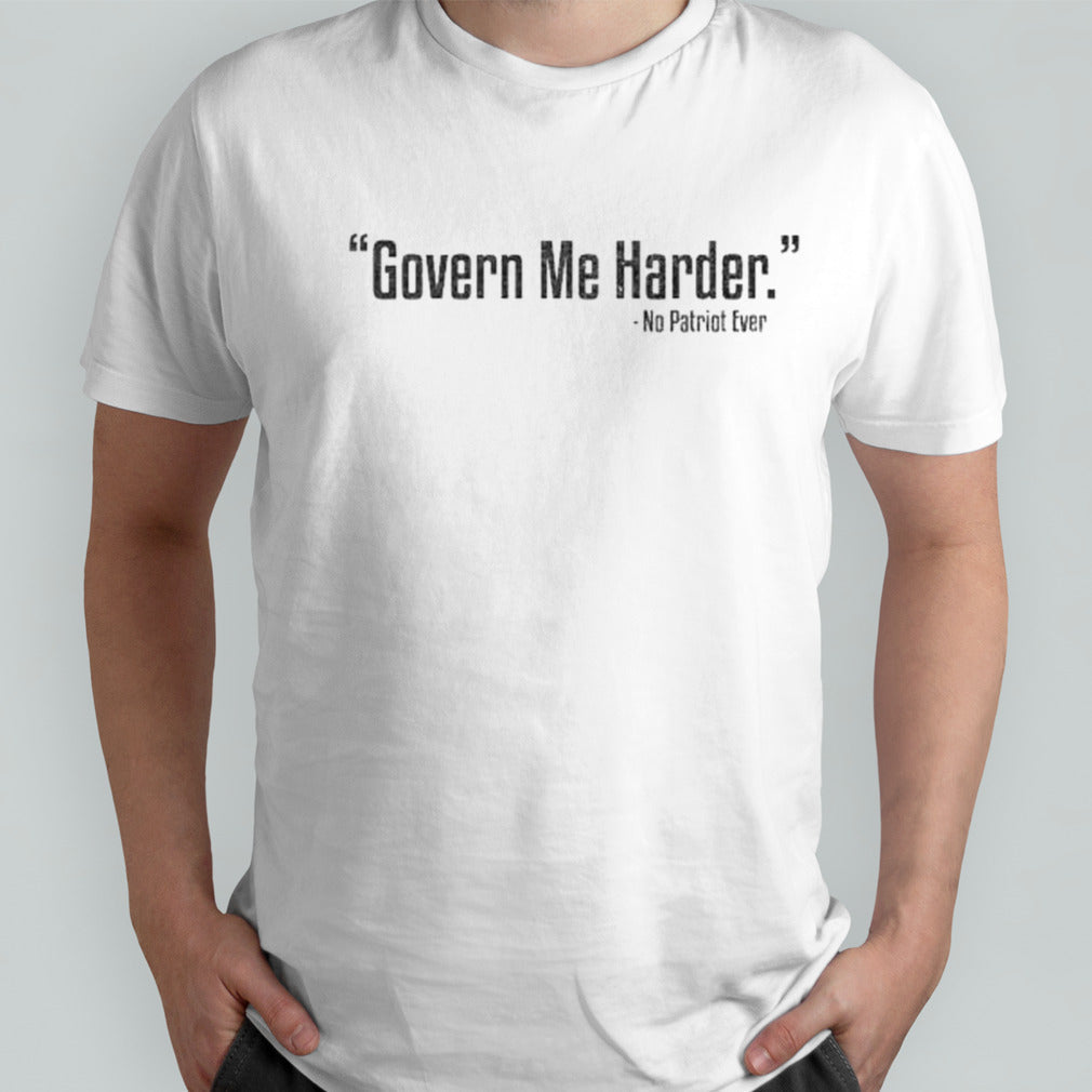 Govern Me Harder No Patriot Ever Shirts