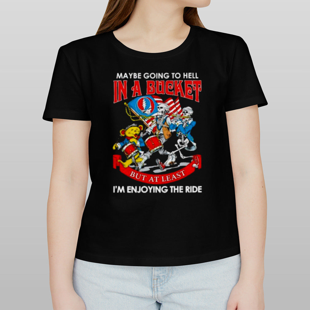 Grateful Dead Band May Be Going To Hell In A Bucket But At Least Iâ€™m Enjoying The Ride Shirt