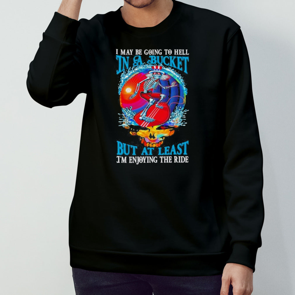 Grateful Dead I Maybe Going To Hell In A Bucket But Iâ€™m Enjoying The RideT-Shirt