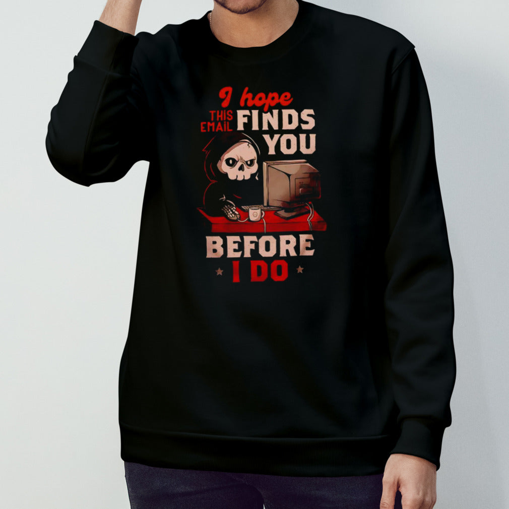 Grim Reaper I hope this email finds you before i do shirt