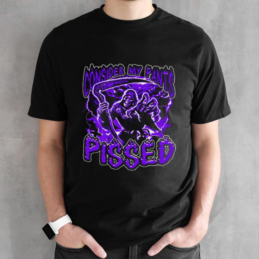 Grim reaper consider my pants pissed shirt