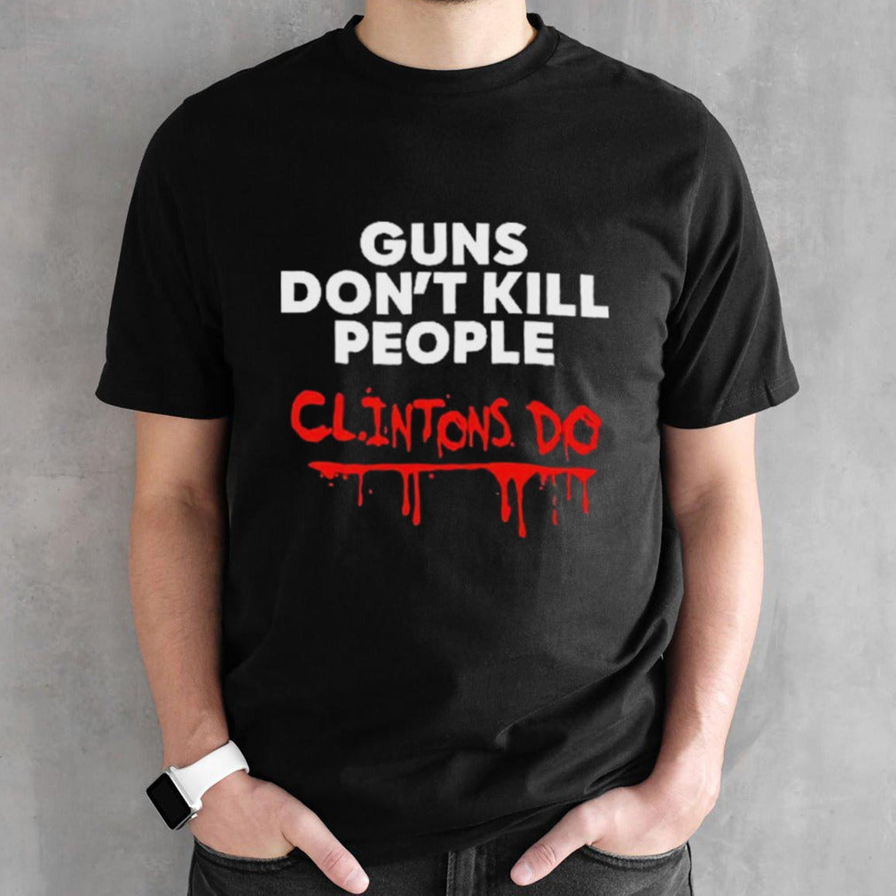 Guns Donsâ€™t Kill People Clintons Do Shirts