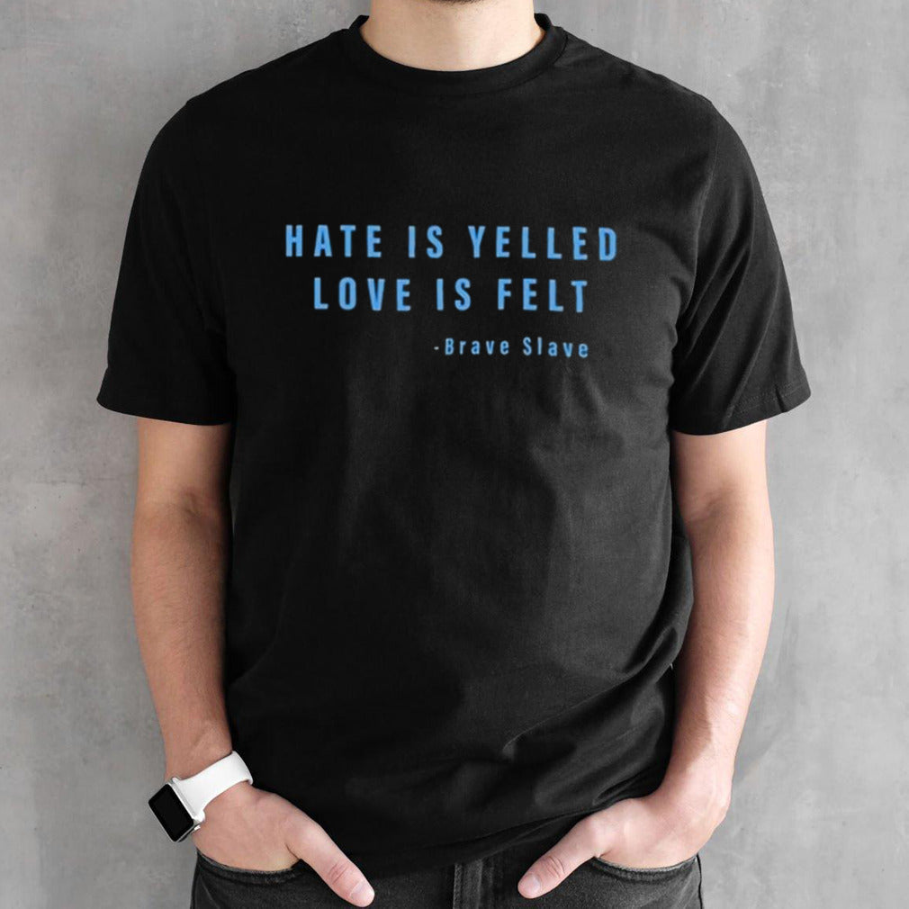 Hate Is Yelled Love Is Felt Brave Slave Shirts