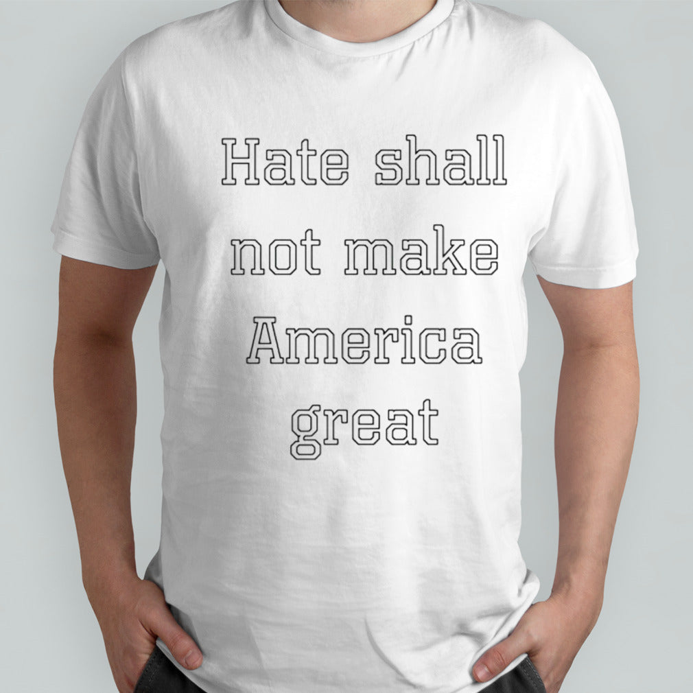 Hate shall not make America great shirt