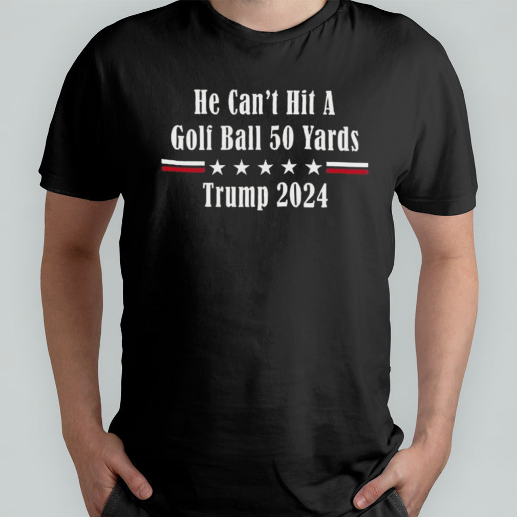 He Canâ€™t Hit A Golf Ball 50 Yards Trump 2024 T-shirt