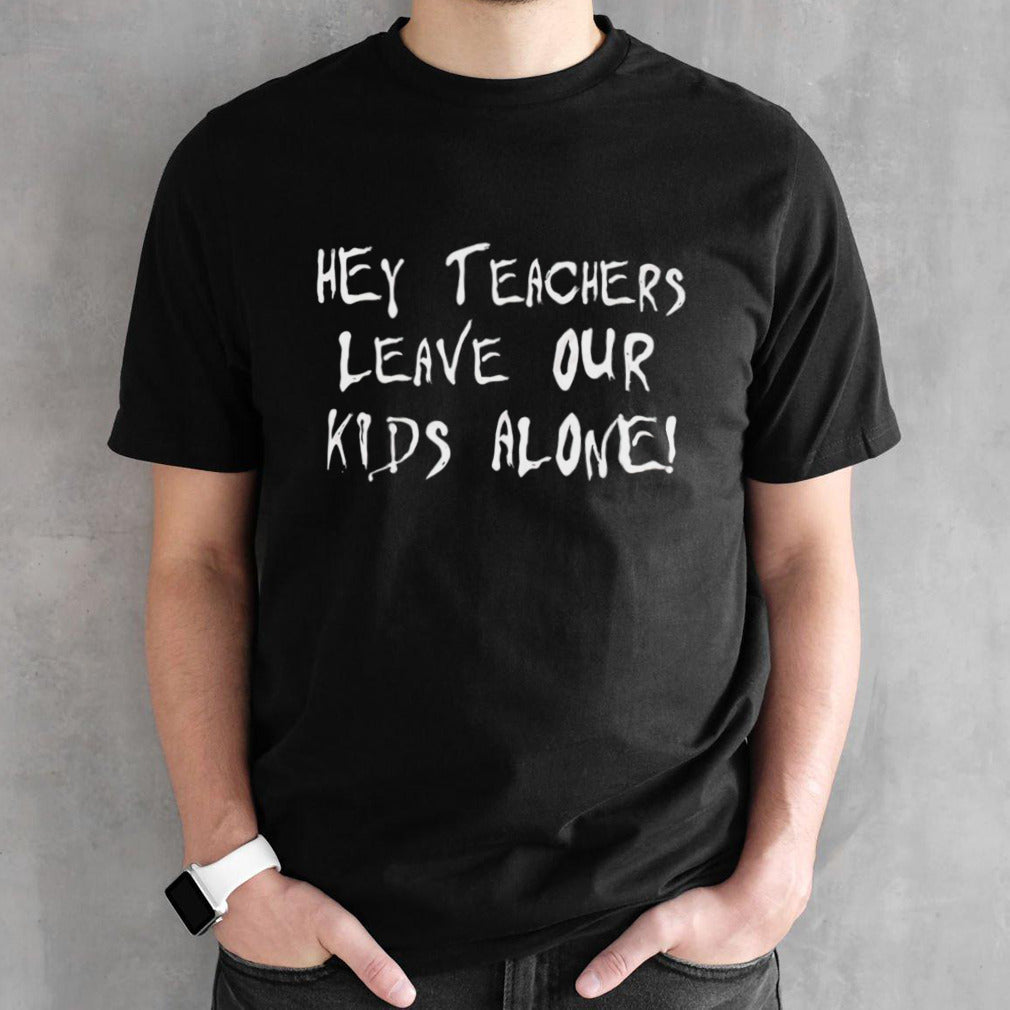 Hey teachers leave our kids alone shirts
