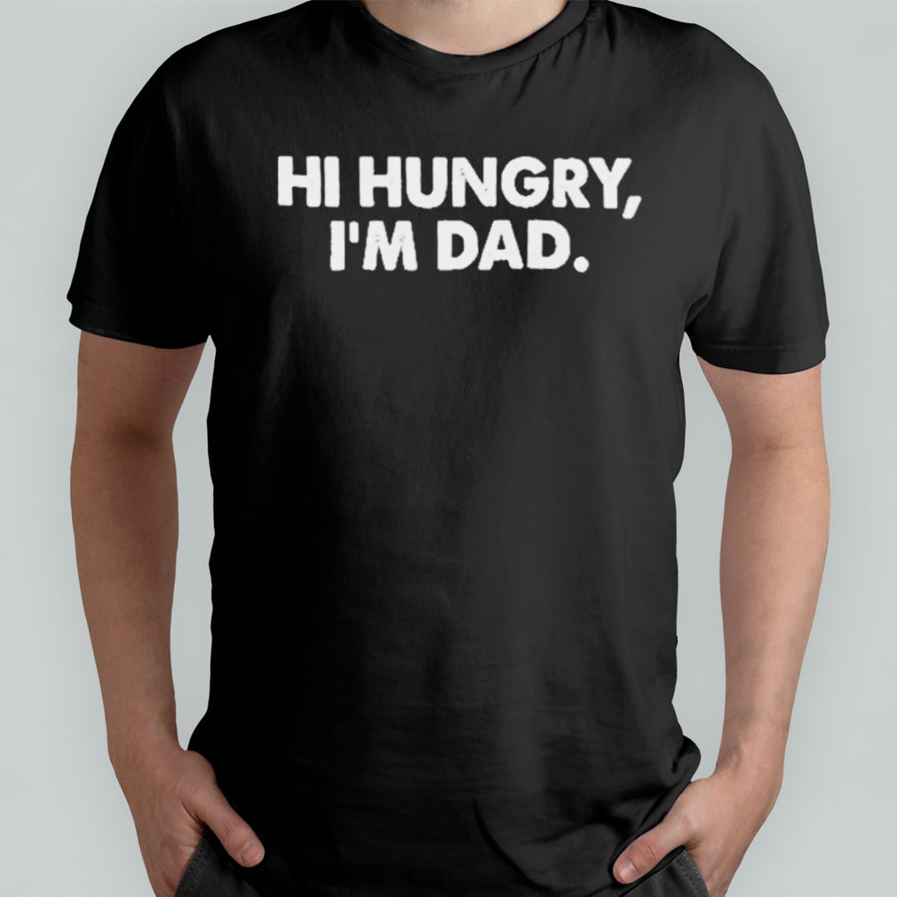 Hi Hungry Iâ€™m Dad T Shirt
