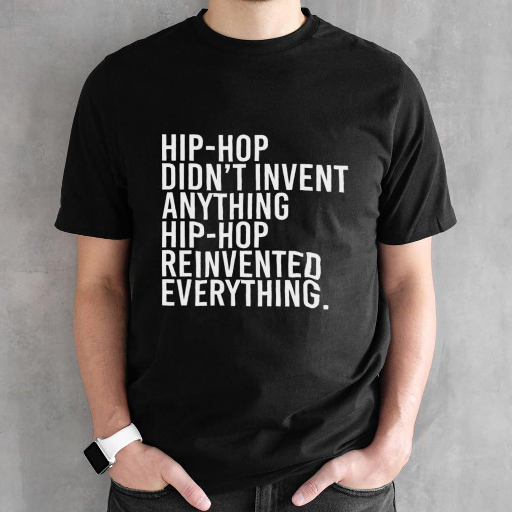 Hip-hop didnâ€™t invent anything hip-hop reinvented everything shirt