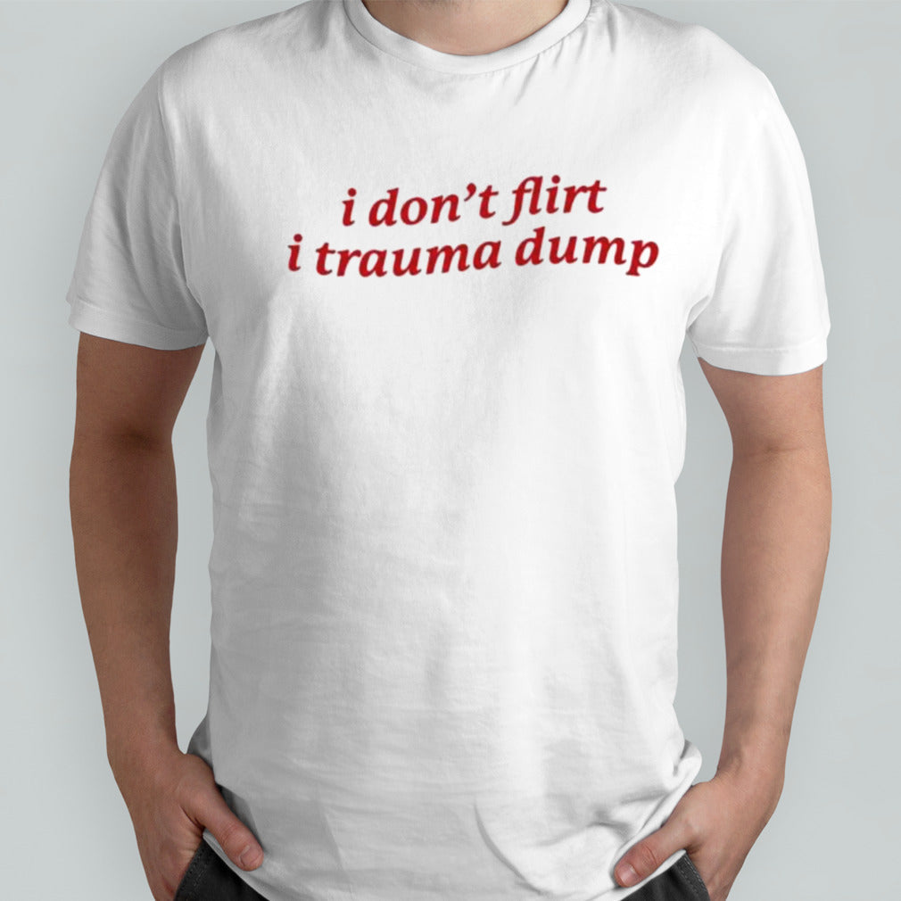 I Donâ€™t Flirt I Trauma Dump shirt
