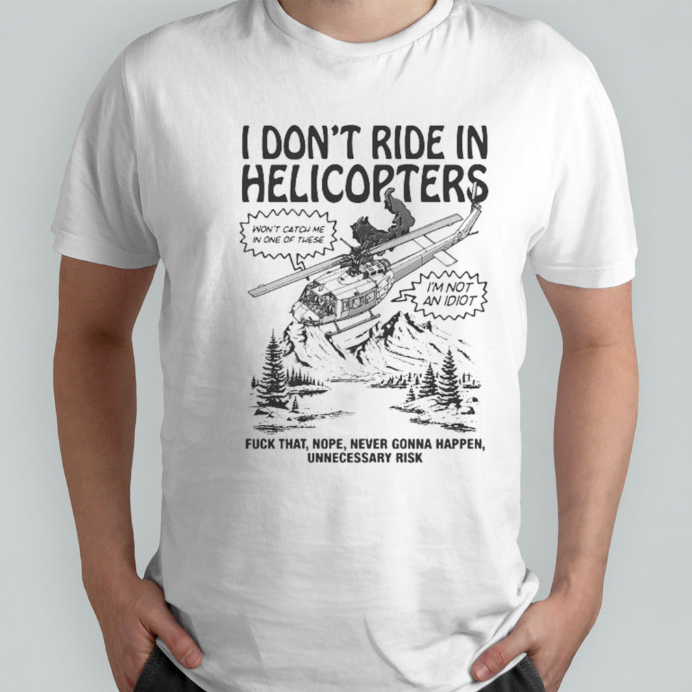 I Donâ€™t Ride In Helicopters Fuck That Cope Never Gonna Happen Shirt