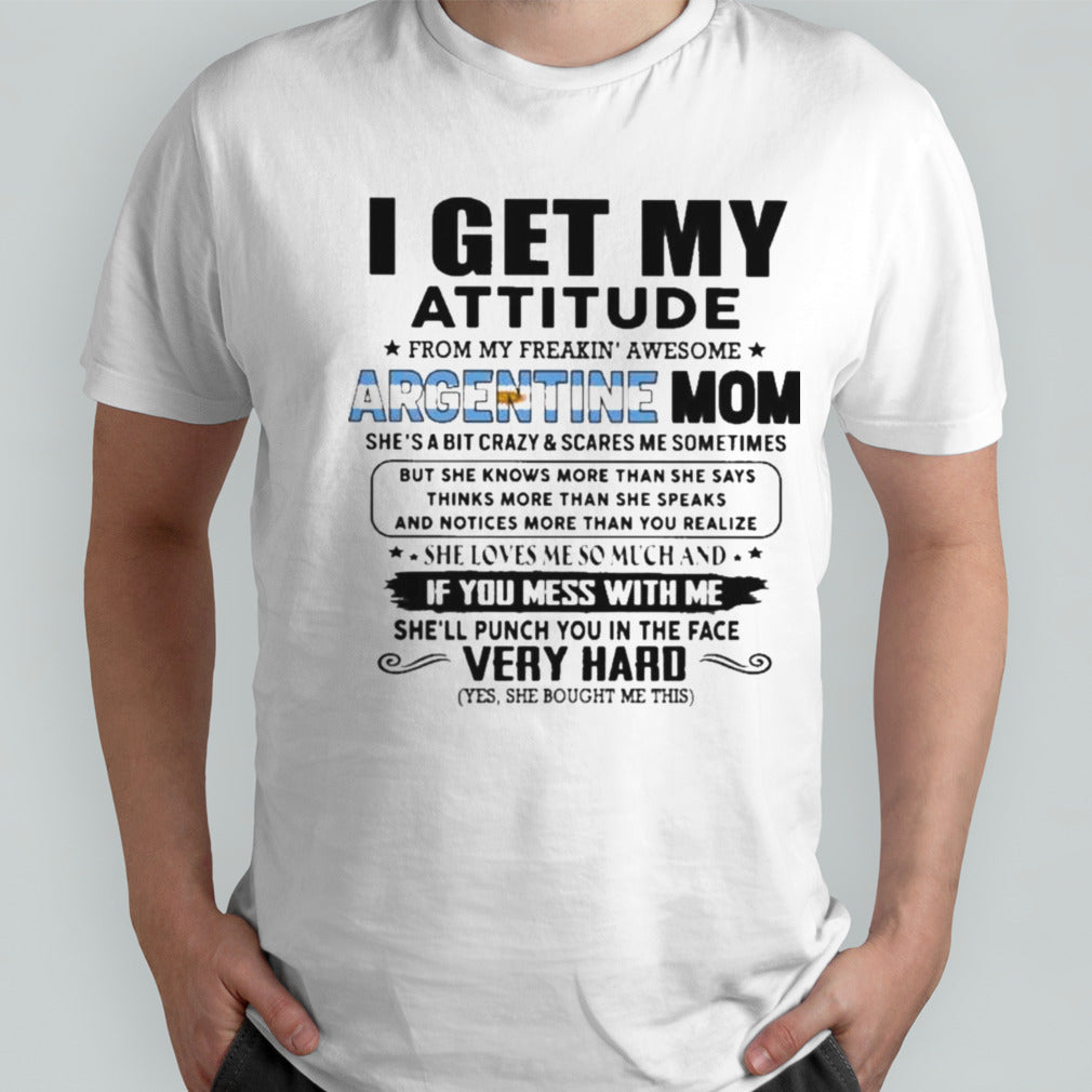 I Get My Attitude From My Freakinsâ€™ Awesome ARGENTINE Mom She Loves Me So Much Her Son Shirts