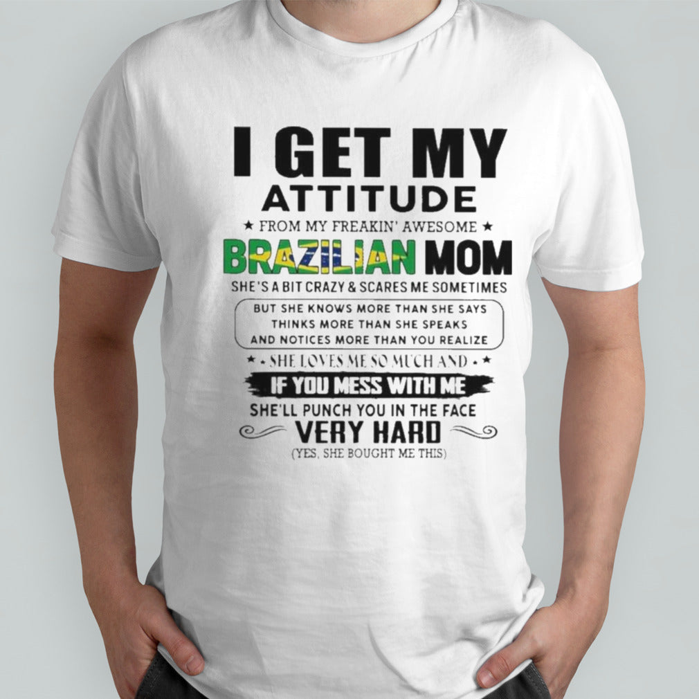 I Get My Attitude From My Freakinsâ€™ Awesome Brazilian Mom She Loves Me So Much Her Son Shirts