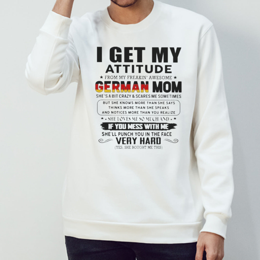 I Get My Attitude From My Freakinsâ€™ Awesome GERMAN Mom She Loves Me So Much Very Hard Shirts