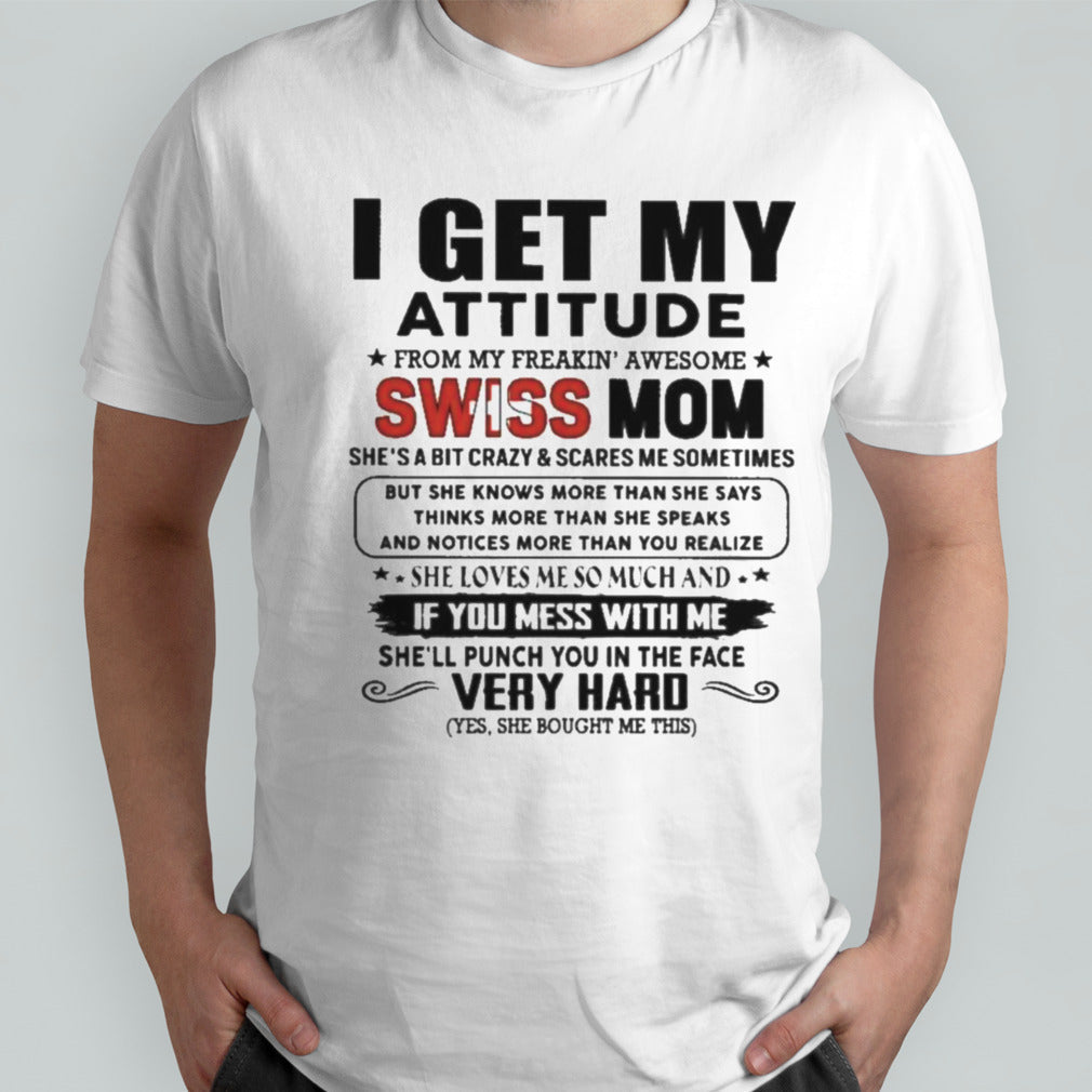 I Get My Attitude From My Freakinsâ€™ Awesome Swiss Mom She Loves Me So Much Very Hard Shirts