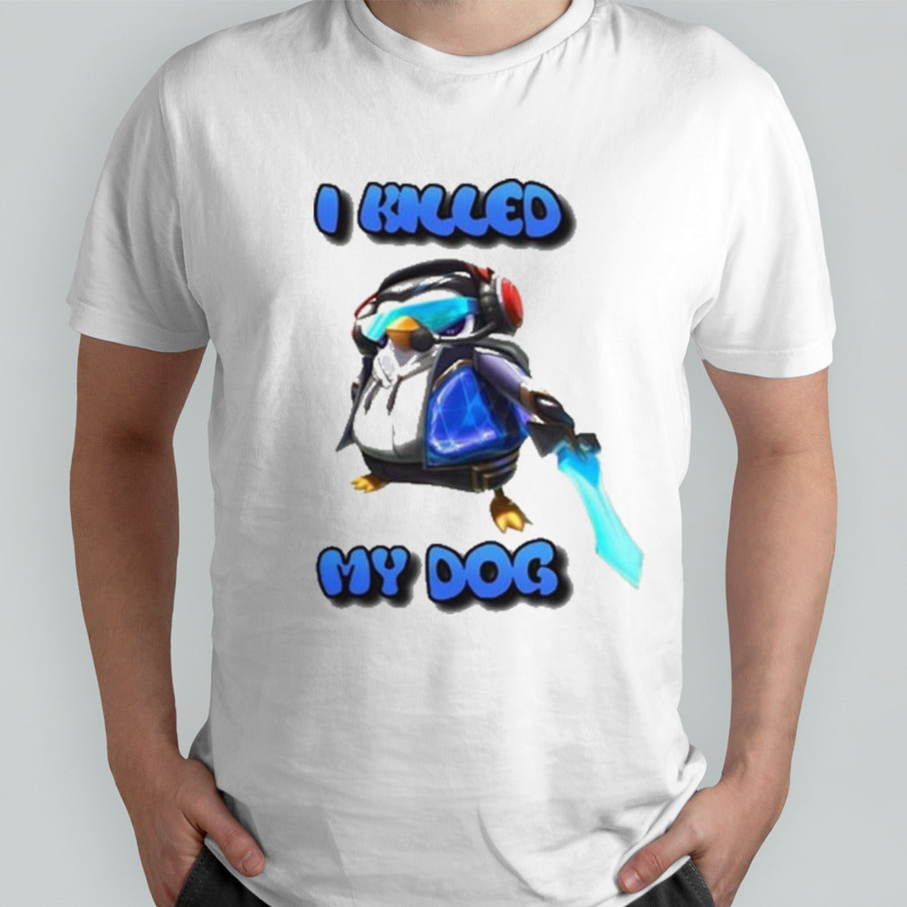 I Killed My Dog Penguin Teamfight Shirt