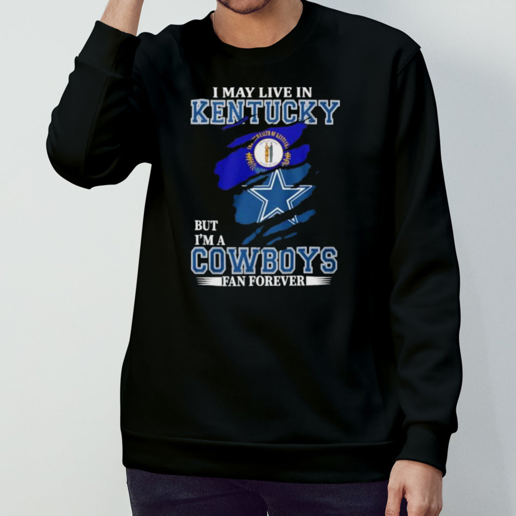 I May Live In Kentucky But Iâ€™m A Dallas Cowboys Fan Forever Shirt