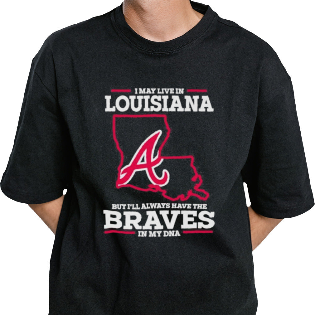 I May Live In Louisiana But Iâ€™ll Always Have The Braves In My DNA Shirt