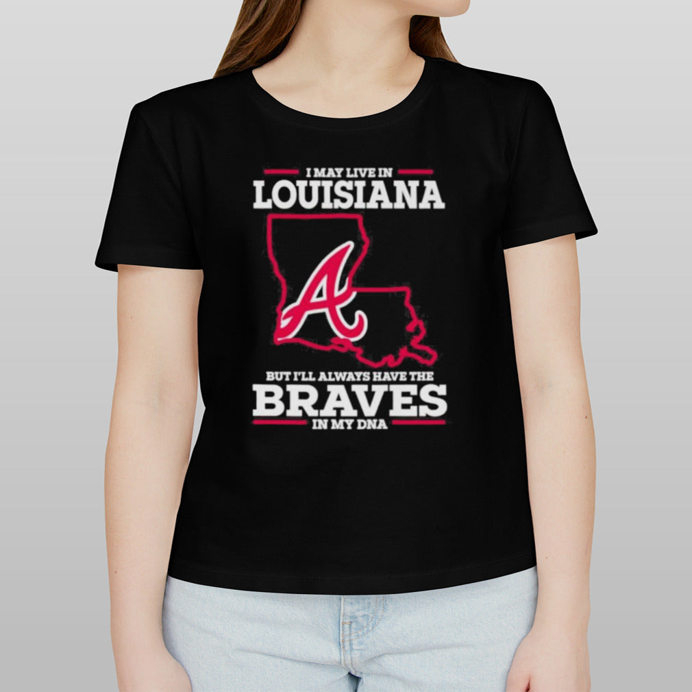 I May Live In Louisiana But Iâ€™ll Always Have The Braves In My DNA Shirt