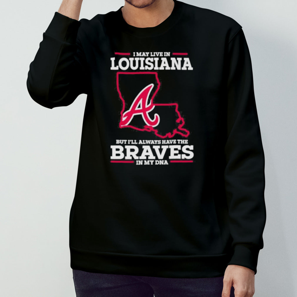 I May Live In Louisiana But Iâ€™ll Always Have The Braves In My DNA Shirt