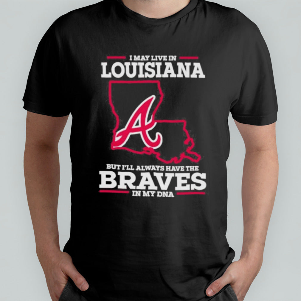 I May Live In Louisiana But Iâ€™ll Always Have The Braves In My DNA Shirt