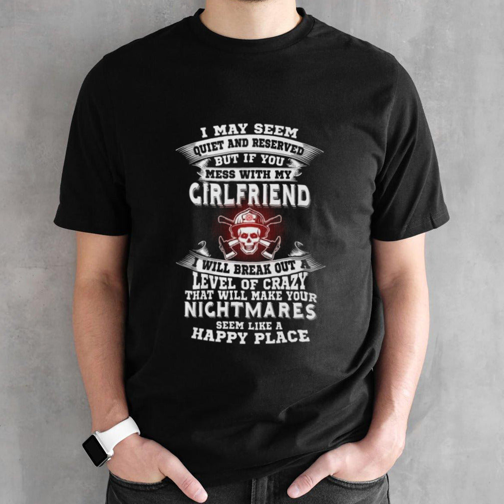 I May Seem Quiet And Reserved But If You Mess With My Girlfriend Shirts