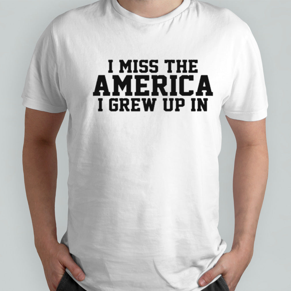 I Miss The America I Grew Up In T-shirt