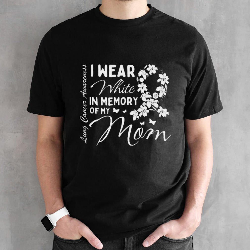 I Wear White In Memory Of My Mom Lung Cancer Awareness Month Great Shirt