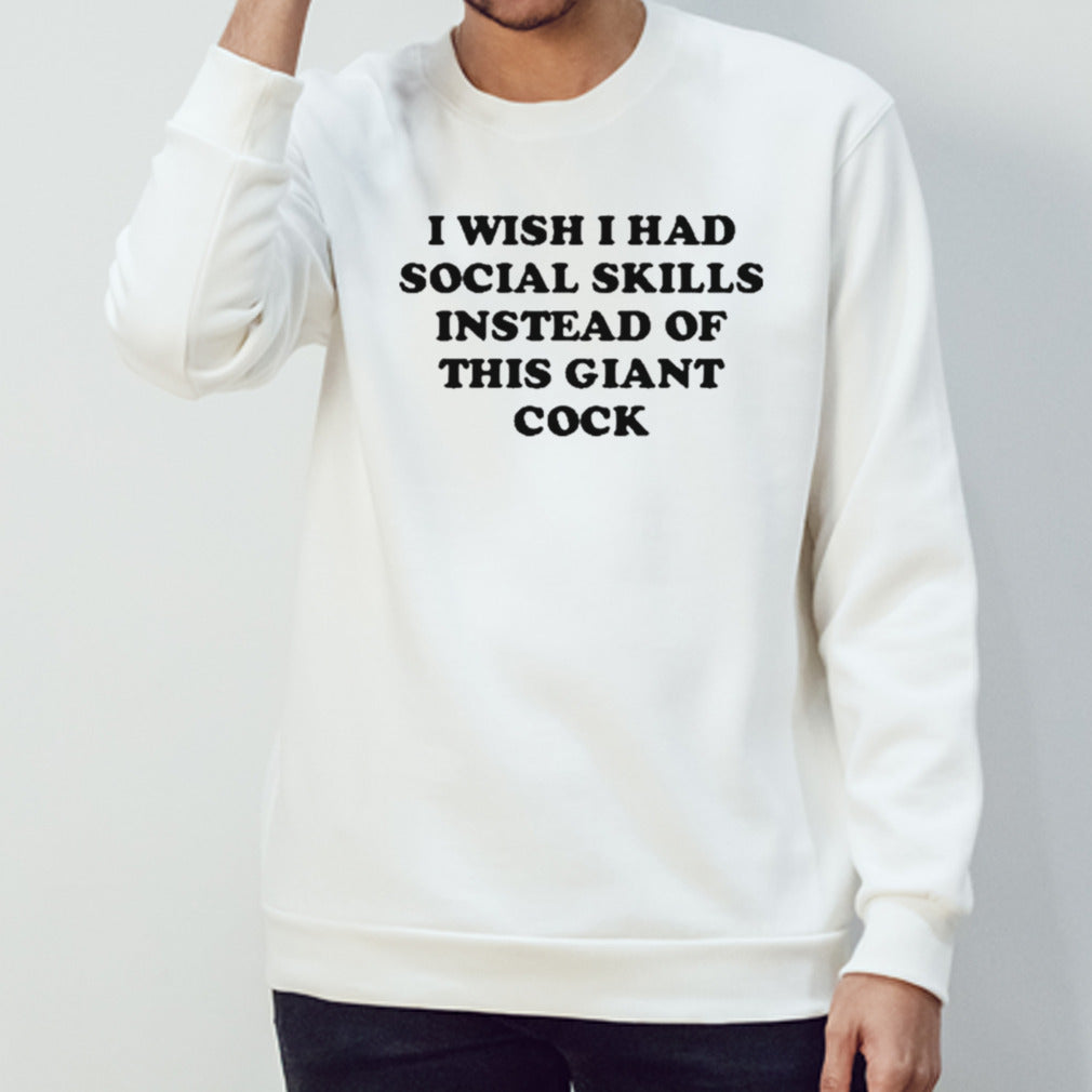 I Wish I Had Social Skills Instead Of This Giant Cock Shirts