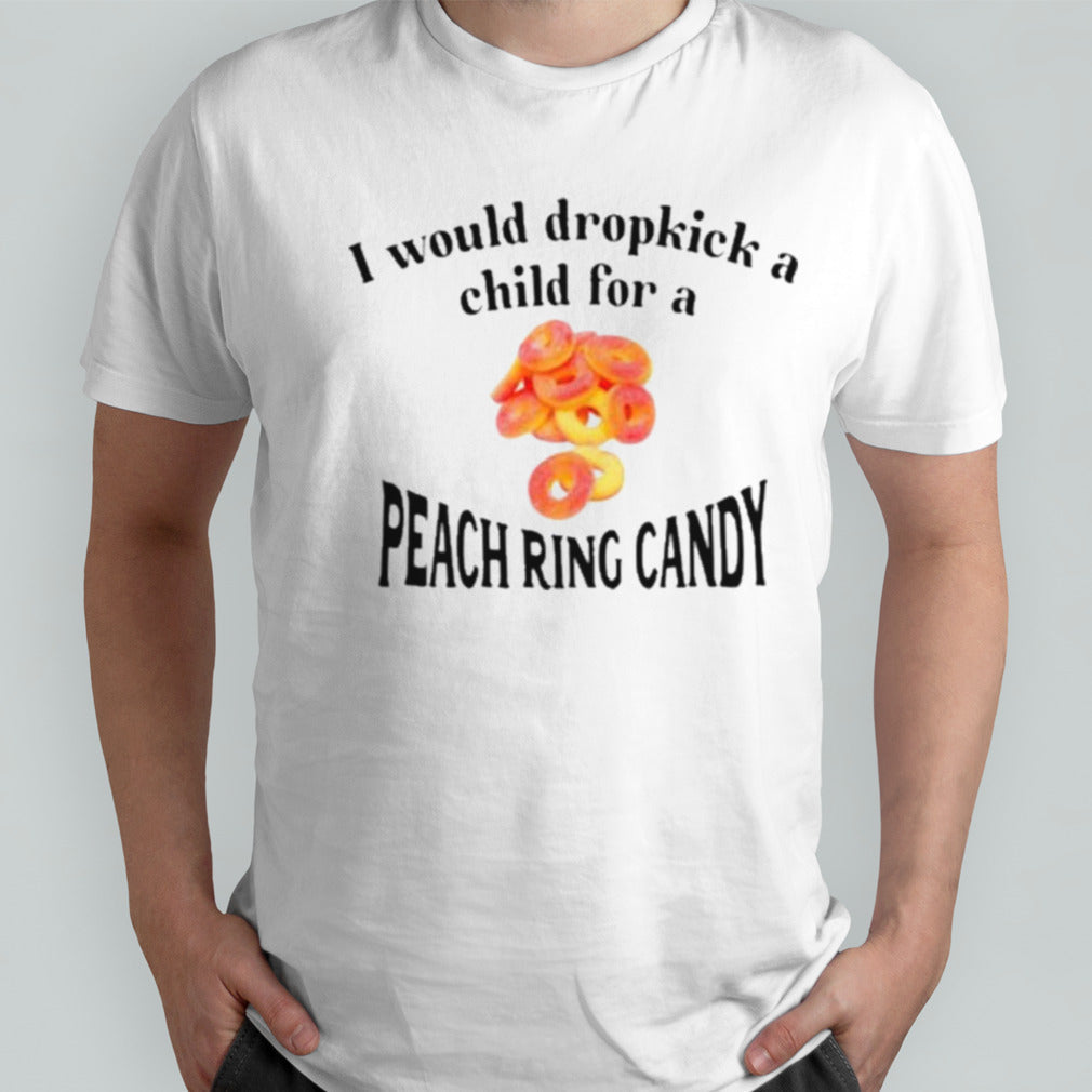 I Would Dropkick A Child For A Peach Ring Candy Shirt