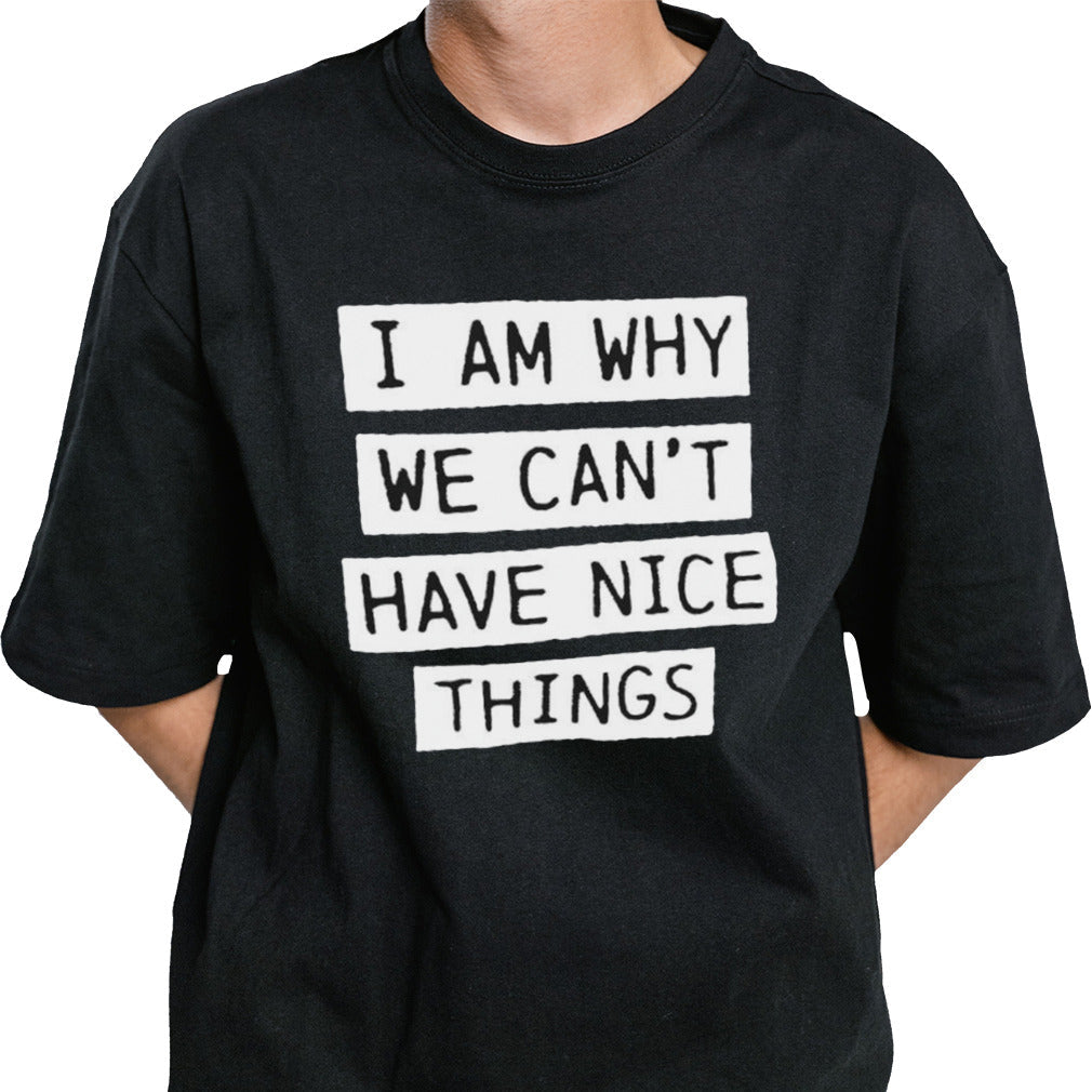 I am why we canâ€™t have nice things shirt