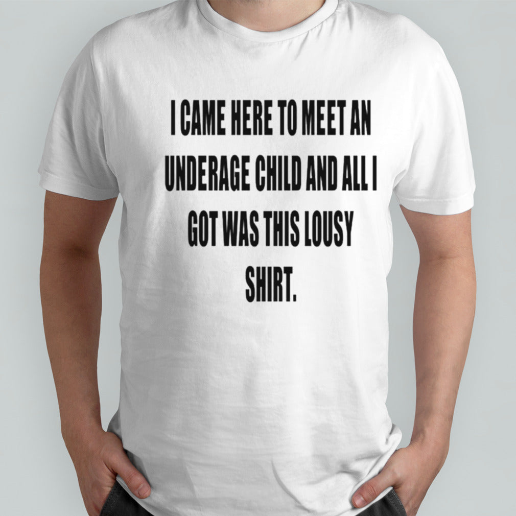 I came here to meet an underage child and all got was this lousy shirts