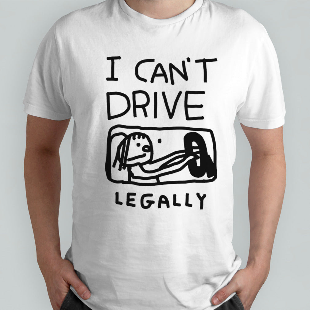 I cansâ€™t drive legally shirts