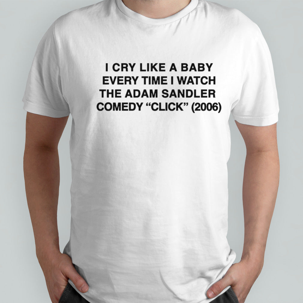 I cry like a baby every time i watch the adam sandler comedy click 2006 shirt