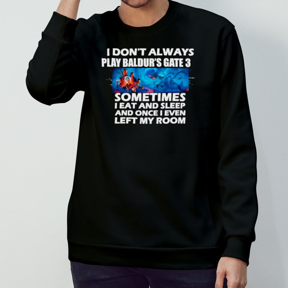 I donsâ€™t always play Baldursâ€™s gate 3 sometimes I eat and sleep and once I even left my room shirts