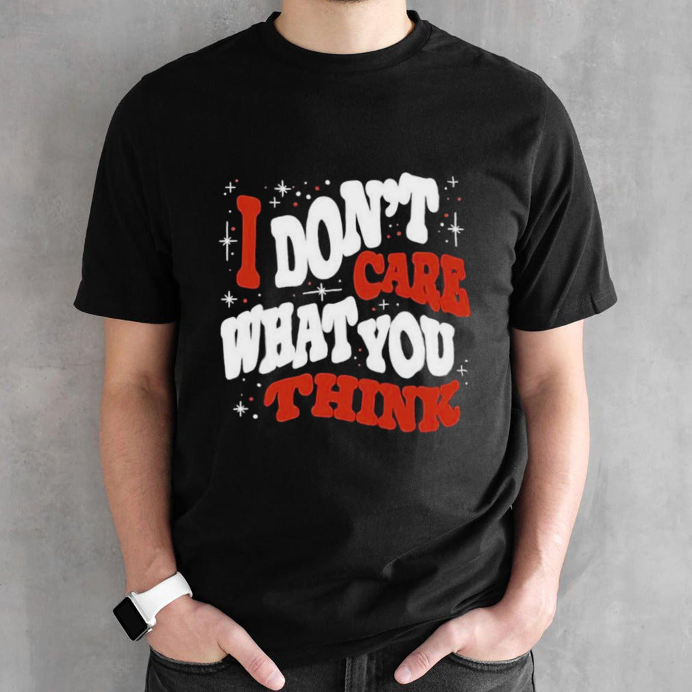 I donsâ€™t care what you think shirts