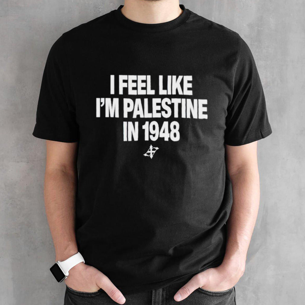 I feel like Isâ€™m palestine in 1948 shirts